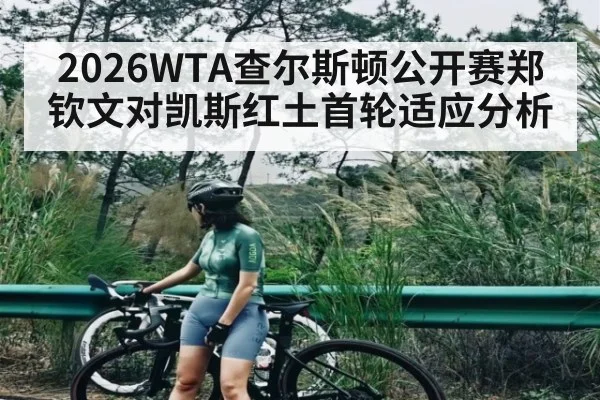 2026WTA查尔斯顿公开赛郑钦文对凯斯红土首轮适应分析 | kaiyun sports